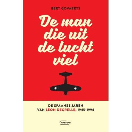 De Man Die Uit De Lucht Viel. De Spaanse Jaren Van Léon Degrelle 1945-1994 - Bert Govaerts