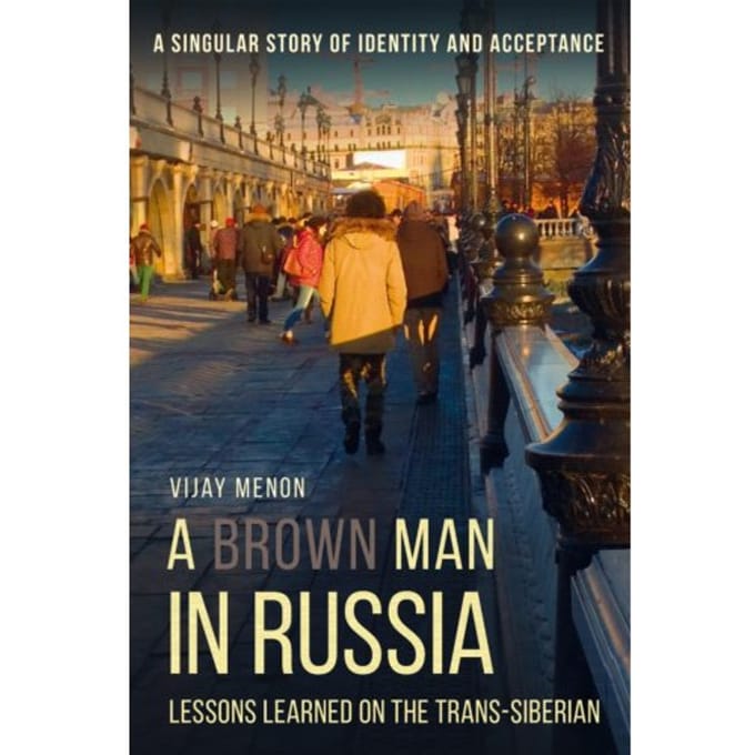 A Brown Man In Russia - Lessons Learned On The Trans-Siberian - Vijay Menon