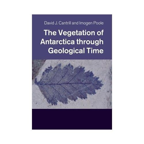The Vegetation Of Antarctica Through Geological Time - David J. Cantrill