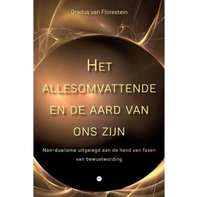 Het Allesomvattende En De Aard Van Ons Zijn - Gradus van Florestein