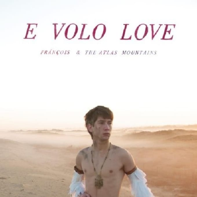 E Volo Love - Francois & The Atlas Mountain