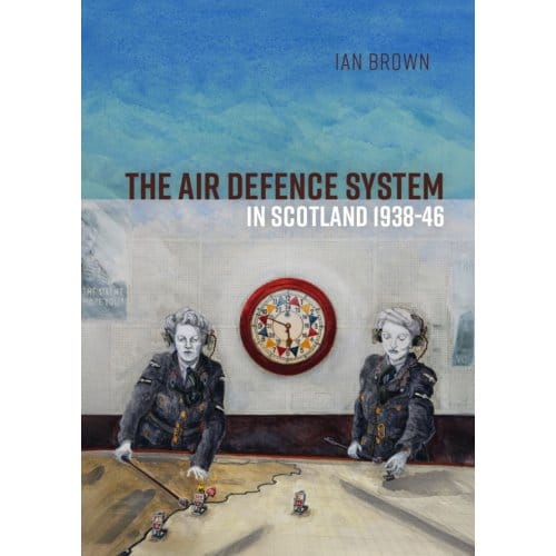 The Air Defence System In Scotland 1938-46 - Ian Brown