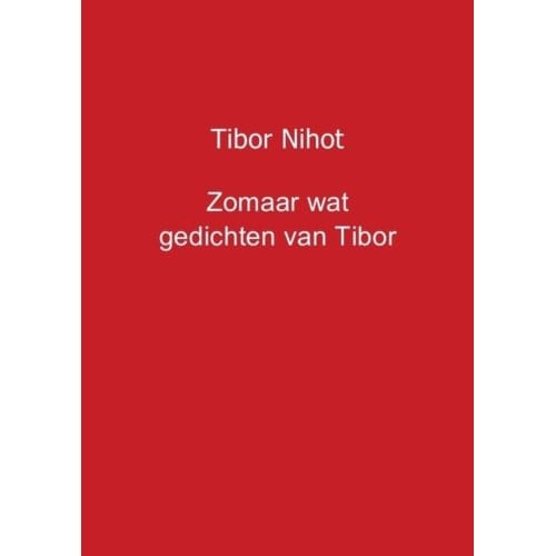 Zomaar Wat Gedichten Van Tibor - Tibor Nihot