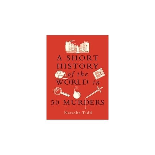 A Short History Of The World In 50 Murders - Natasha Tidd