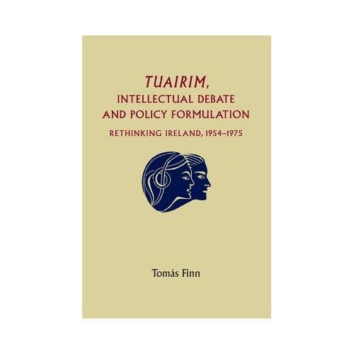 Tuairim, Intellectual Debate And Policy Formulation: Rethinking Ireland, 1954-75 - Tomas Finn