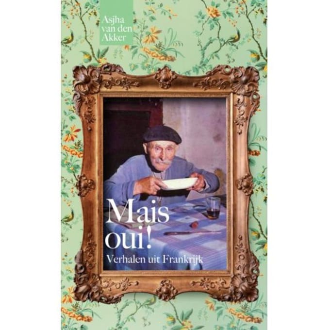 Mais Oui! Verhalen Uit Frankrijk - Asjha van den Akker