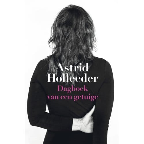 Dagboek Van Een Getuige - De Holleeder Trilogie - Astrid Holleeder