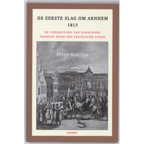 De Eerste Slag Om Arnhem 1813 - Peter Berends