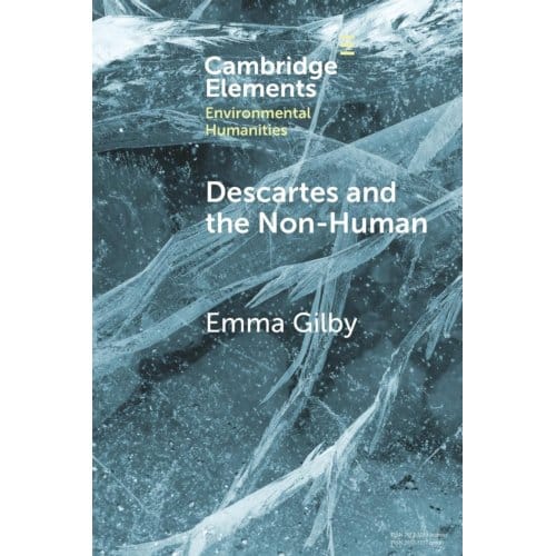 Descartes And The Non-Human - Elements In Environmental Humanities - Emma (University of Cambridge) G