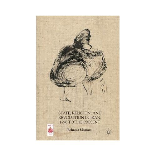State, Religion, And Revolution In Iran, 1796 To The Present - Behrooz Moazami