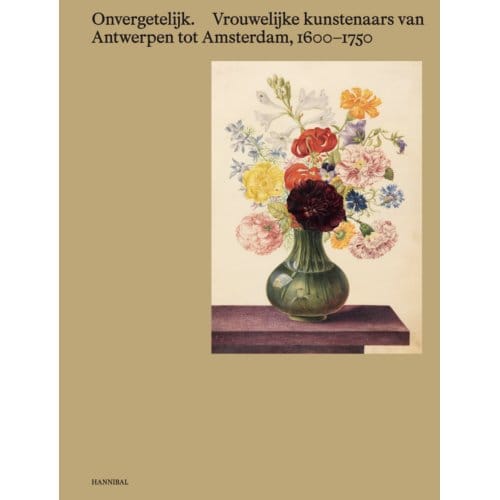 Onvergetelijk. Vrouwelijke Kunstenaars Van Antwerpen Tot Amsterdam, 1600-1750