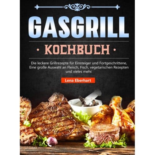 Gas Grill Kochbuch - Lena Eberhart