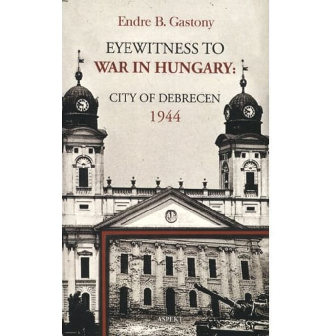 Eyewitness To The War In Hungary - Endre B. Gastony