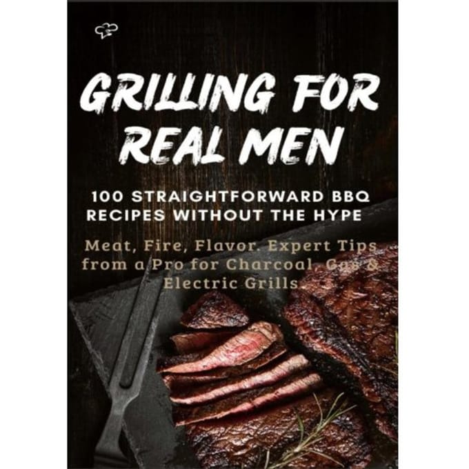 Grilling For Real Men - 100 Straightforward Bbq Recipes Without The Hype - Sabine Frygold
