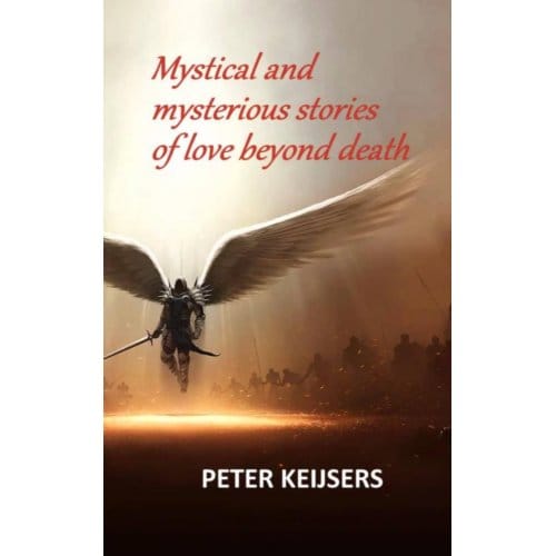 Mystical And Mysterious Stories Of Love Beyond Death - Peter Keijsers