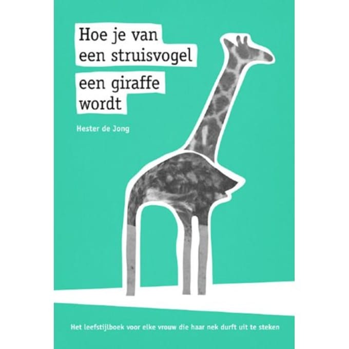 Hoe Je Van Een Struisvogel Een Giraffe Wordt - Hester de Jong