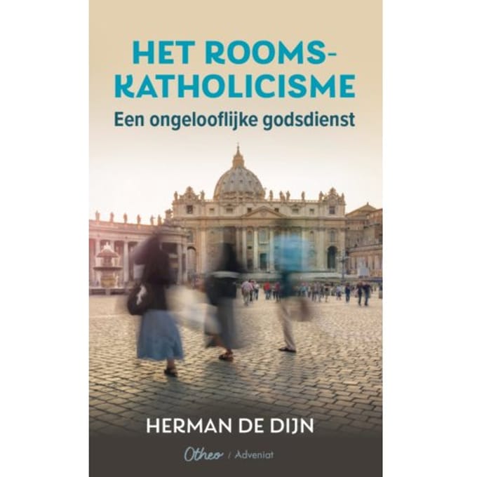 Het Rooms-Katholicisme Een Ongelooflijke Godsdienst - Herman de Dijn