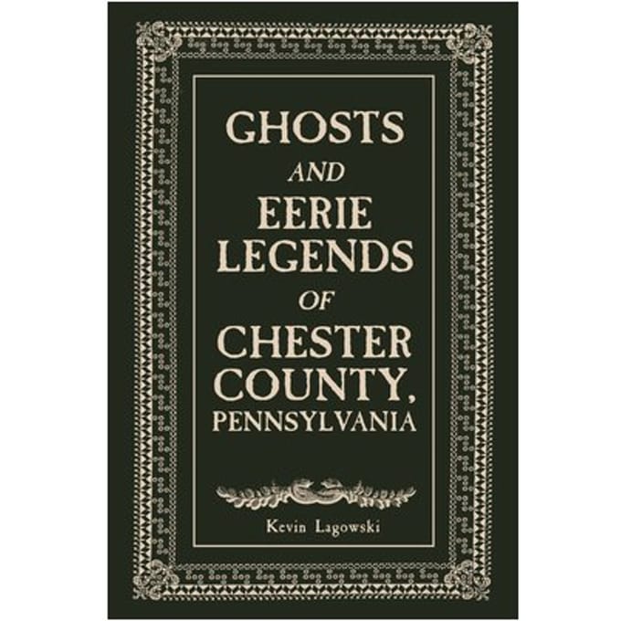 Ghosts And Eerie Legends Of Chester County, Pennsylvania - Kevin Lagowski
