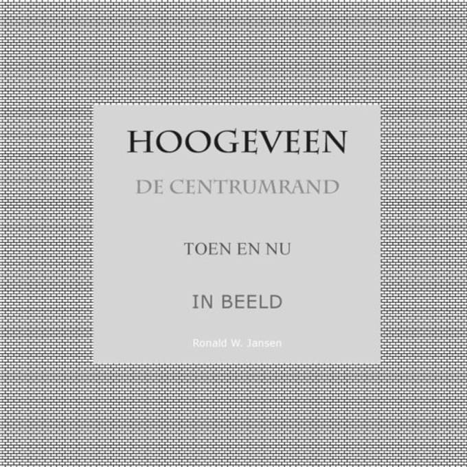 Hoogeveen De Centrumrand Toen En Nu. In Beeld. - Ronald Wilfred Jansen