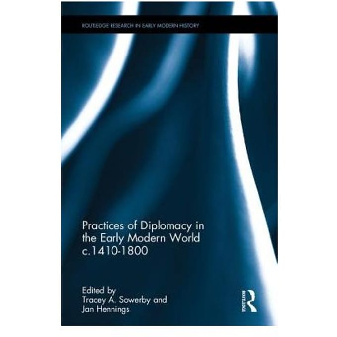 Practices Of Diplomacy In The Early Modern World C.1410-1800