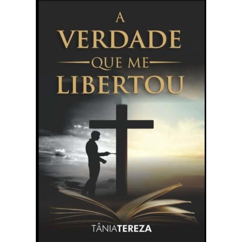 A Verdade Que Me Libertou - Tânia Tereza Medeiros de Carval