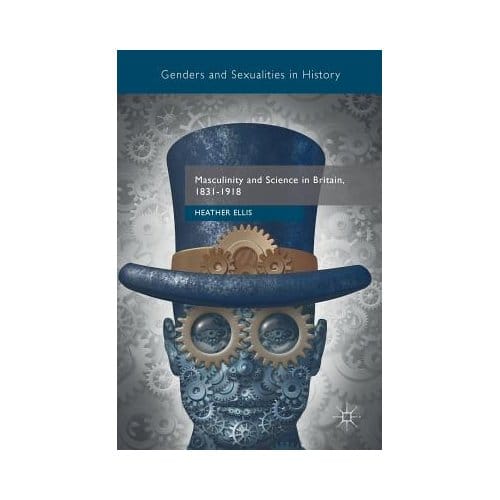 Masculinity And Science In Britain, 1831-1918 - Heather Ellis
