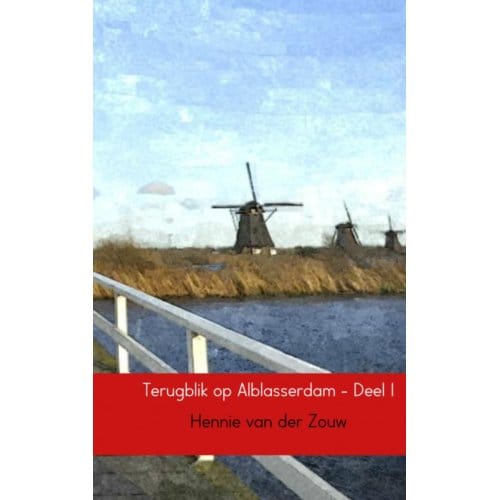 Terugblik Op Alblasserdam / Deel I - Hennie van der Zouw