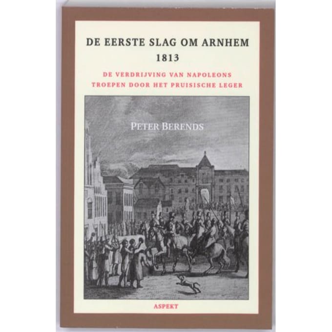 De Eerste Slag Om Arnhem 1813 - Peter Berends