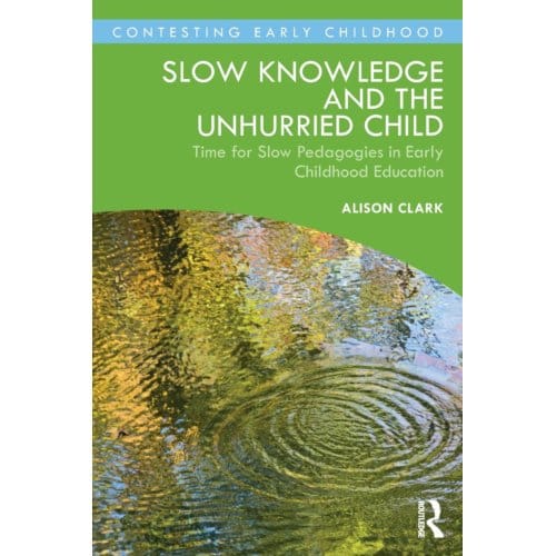 Slow Knowledge And The Unhurried Child - Contesting Early Childhood - Alison Clark