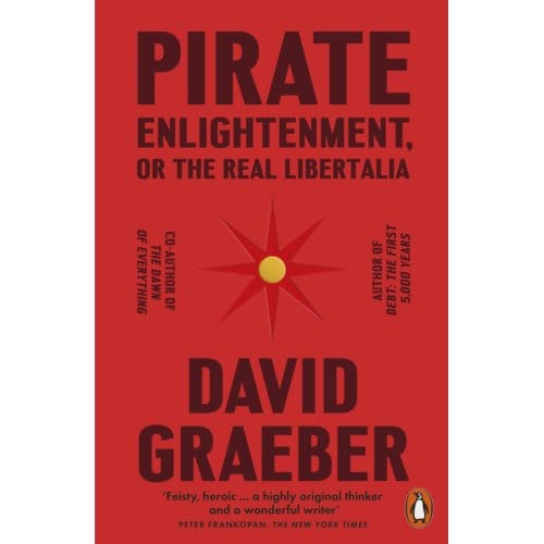 Pirate Enlightenment, Or The Real Libertalia - David Graeber