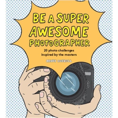 Be A Super Awesome Photographer - Henry Carroll