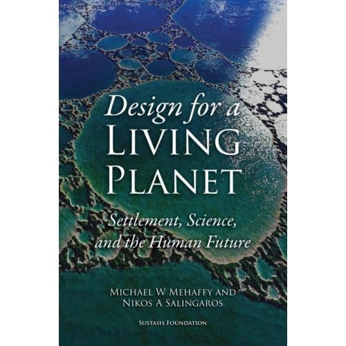 Design For A Living Planet: Settlement, Science, And The Human Future - Michael W. Mehaffy