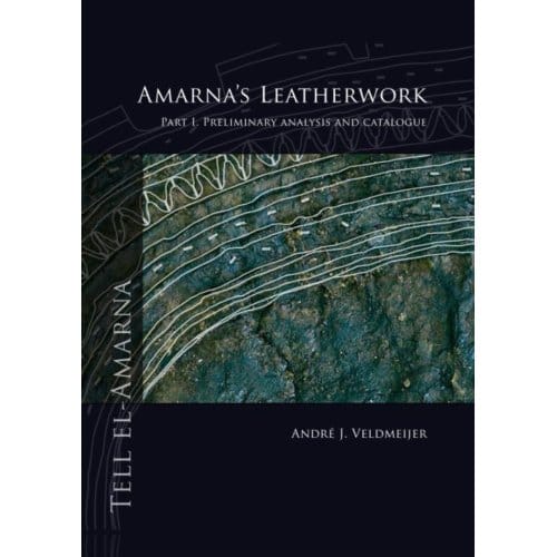 Amarna's Leatherwork / Part I. Preliminary Analysis And Catalogue - André J. Veldmeijer