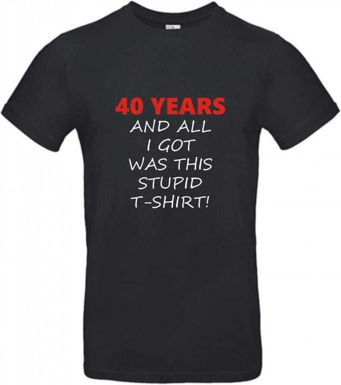 T-shirt 40 years and all i got was this stupid | M | Zwart