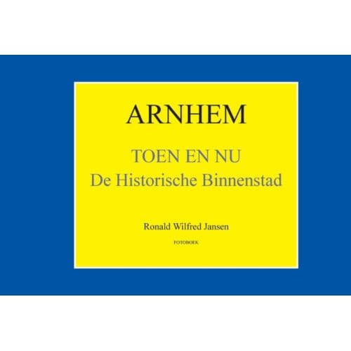 Arnhem Toen En Nu - Oud Arnhem - Ronald Wilfred Jansen
