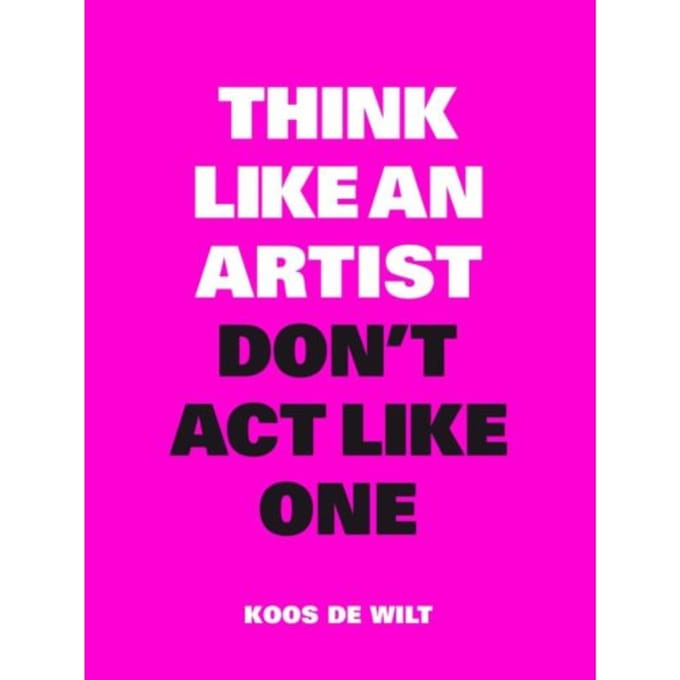 Think Like An Artist, Don't Act Like One - Koos De Wilt