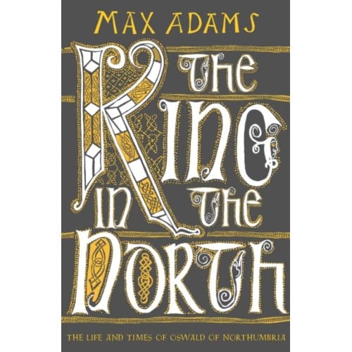 The King In The North - The Founders Of Britain Quartet - Max Adams