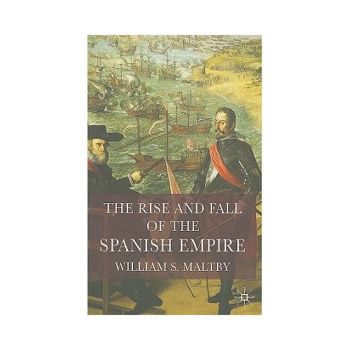 The Rise And Fall Of The Spanish Empire - William Maltby