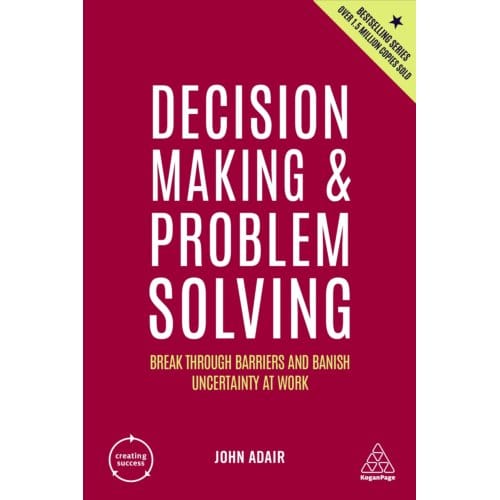 Decision Making And Problem Solving - Creating Success - John Adair
