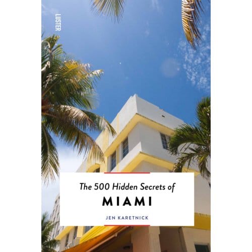 The 500 Hidden Secrets Of Miami - The 500 Hidden Secrets - Jen Karetnick