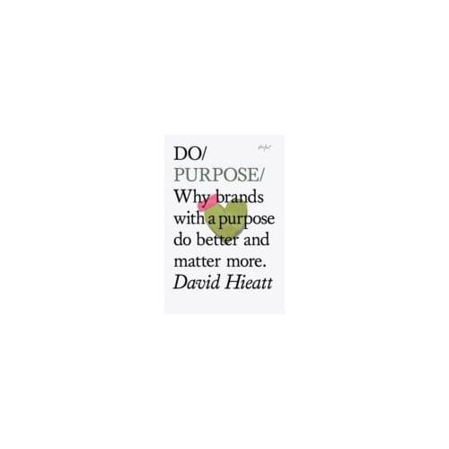 Do Purpose : Why Brands with a Purpose Do Better and Matter More - David Hieatt