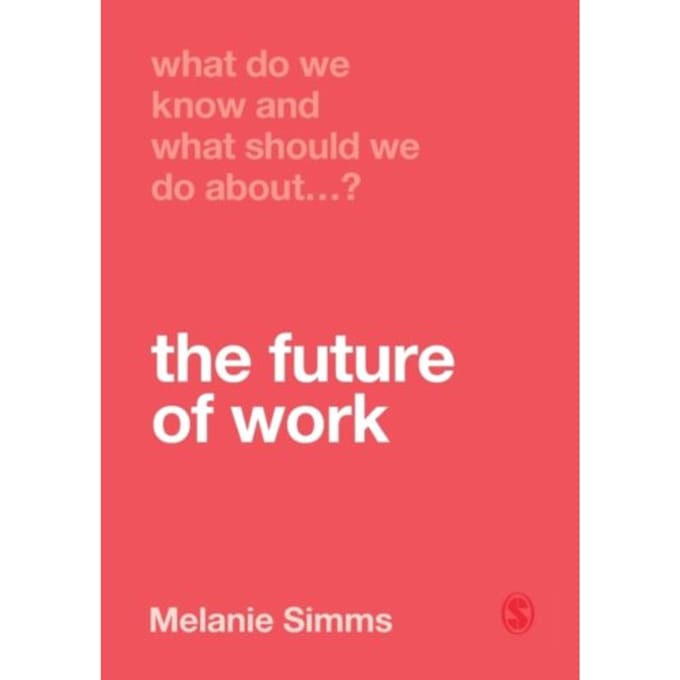 What Do We Know And What Should We Do About The Future Of Work? - Simms, Melanie