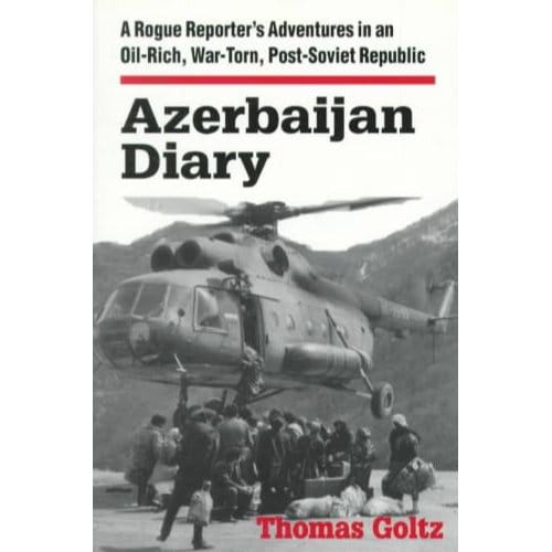 Azerbaijan Diary: A Rogue Reporter's Adventures In An Oil-Rich, War-Torn, Post-Soviet Republic - Thomas Goltz