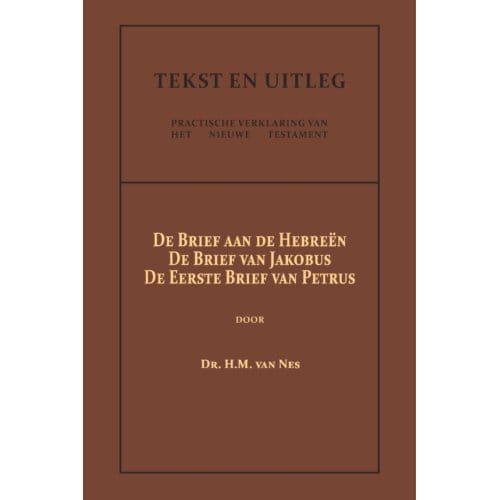 De Brief Aan De Hebreën, De Brief Van Jakobus, De Eerste Brief Van Petrus - Tekst En Uitleg Van Het - Dr. H.M. van Nes