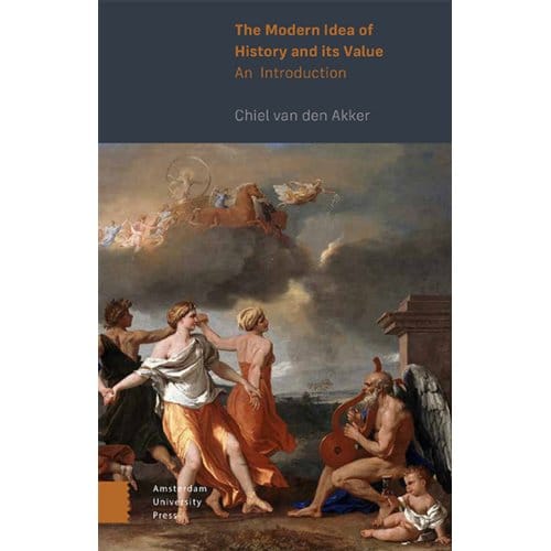 The Modern Idea Of History And Its Value - Chiel van den Akker