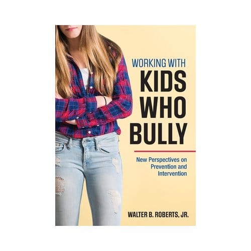 Working With Kids Who Bully: New Perspectives On Prevention And Intervention - Roberts