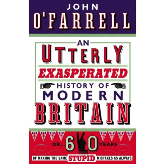 An Utterly Exasperated History Of Modern Britain - John O'Farrell