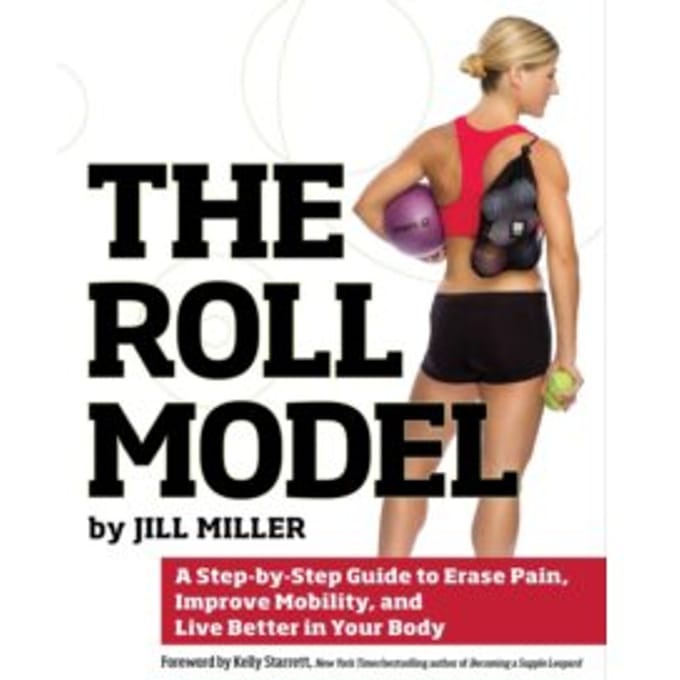 The roll model : a step-by-step guide to erase pain, improve mobility, and live better in your - Jill Miller