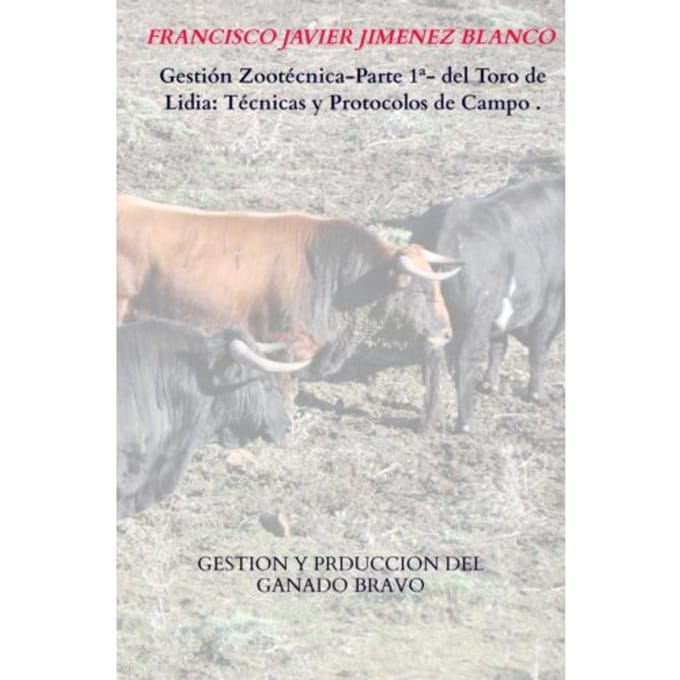 Gestión Zootécnica-Parte 1ª- Del Toro De Lidia: Técnicas Y Protocolos De Campo . - Francisco Javier JIMENEZ BLANCO