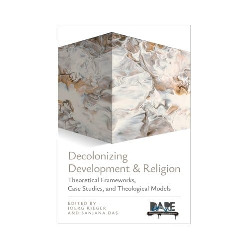 Decolonizing Development And Religion: Theoretical Frameworks, Case Studies, And Theological Models - Joerg Rieger